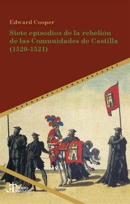 La Rebelión de las Comunidades de Castilla: Un Desafío a la Autoridad Real y un Catalizador del Cambio Político en España